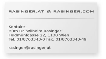 RASINGER.AT and RASINGER.COM
Kontakt Buero Rasinger<br>
Dr. Wilhelm Rasinger,
Feldmuehlgasse 22,
1130 Wien,
Tel. 01/8763343-0,
Fax. 01/8763343-49